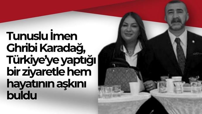 Tunuslu İmen Ghribi Karadağ, Türkiye’ye yaptığı bir ziyaretle hem hayatının aşkını buldu