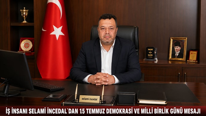 İŞ İNSANI SELAMİ İNCEDAL`DAN 15 TEMMUZ DEMOKRASİ VE MİLLİ BİRLİK GÜNÜ MESAJI